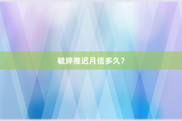 毓婷推迟月信多久？